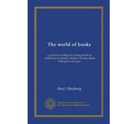 The world of books: a guide to reading for young people in which may be found volumes of many kinds both grave and gay