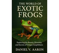 The World of Exotic Frogs: Exploring the Beauty, Diversity, and Secrets of Unique Amphibians
