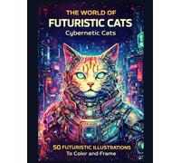 The World of Futuristic Cats: Cybernetic Cats: 50 Futuristic Illustrations to Color and Frame - A Sci-Fi Coloring Book for Adults and Teens