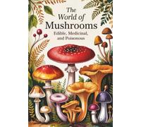 The World of Mushrooms: Edible, Medicinal, and Poisonous