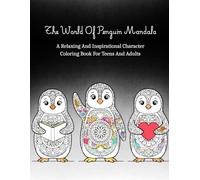The World Of Penguin Mandala: A Relaxing And Inspirational Character Mandala Coloring Book For Teens And Adults To Reduce Stress, Relieve Anxiety, And Develop Creative Skills