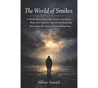 The World of Smiles: A Gentle Way to Stay Calm, Present, and Human When Life Is Hard, for Those Who Feel Emotionally Numb, Angry, Worn Down, or Tired of Being Strong