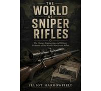 The World of Sniper Rifles: The History, Engineering, and Military Evolution of the World’s Most Iconic Rifles (The World of Military Sniping)