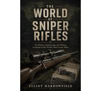 The World of Sniper Rifles: The History, Engineering, and Military Evolution of the World’s Most Iconic Rifles (The World of Military Sniping)