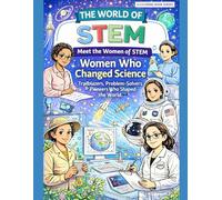 The World of STEM: Meet the Women of STEM: Women Who Changed Science: Trailblazers, Problem-Solvers & Pioneers Who Shaped the World