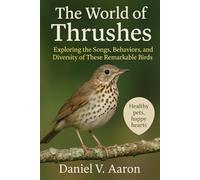 The World of Thrushes: Exploring the Songs, Behaviors, and Diversity of These Remarkable Birds