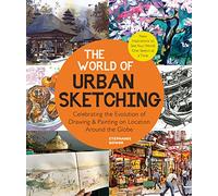 The World of Urban Sketching: Celebrating the Evolution of Drawing and Painting on Location Around the Globe - New Inspirations to See Your World One Sketch at a Time