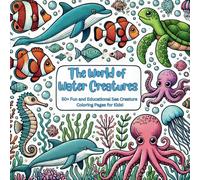 The World of Water Creatures: 50+ Fun and Educational Sea Creature Coloring Pages for Kids!