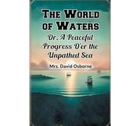 The World of Waters Or, A Peaceful Progress O'er the Unpathed Sea
