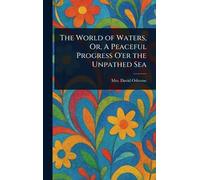 The World of Waters, Or, A Peaceful Progress O'er the Unpathed Sea