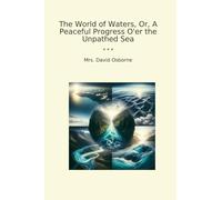 The World of Waters, Or, A Peaceful Progress O'er the Unpathed Sea (Classic Books)