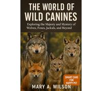 The World of Wild Canines: Exploring the Majesty and Mystery of Wolves, Foxes, Jackals, and Beyond