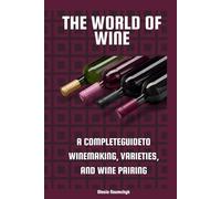 The World of Wine: A Complete Guideto Winemaking, Varieties, and Wine Pairing