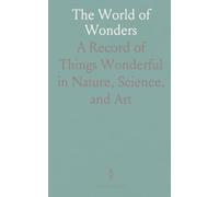 The World of Wonders: A Record of Things Wonderful in Nature, Science, and Art
