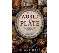 The World on a Plate: A Sweeping Global History Told Through the Meals People Ate in War, Weddings, Funerals, Markets, Temples, Palaces, Prisons, and Kitchens
