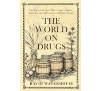 The World on Drugs: The Effects of Alcohol, Tobacco, Sugar, Caffeine, Opium, Cocaine, and Cannabis on Human History (David Waterhouse)