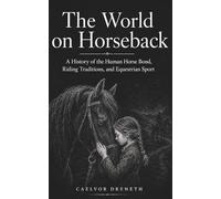 The World on Horseback: A History of the Human Horse Bond, Riding Traditions, and Equestrian Sport