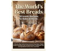 The World’s Best Breads: 30 Iconic Recipes to Bake at Home: A Step-by-Step Guide for the American Home Baker | Master Artisan Techniques with US ... and Ingredients Found in Your Local Store.