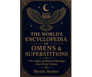 THE WORLD’S ENCYCLOPEDIA OF OMENS & SUPERSTITIONS: 200+ Signs, Symbols & Messages from Every Culture