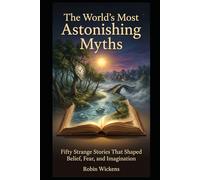 The World’s Most Astonishing Myths: Fifty Strange Stories That Shaped Belief, Fear, and Imagination (Fact Not Fiction!)