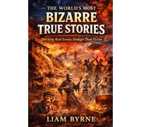 The World’s Most Bizarre True Stories: Shocking Real Events Stranger Than Fiction (The Extraordinary True Stories Collection)