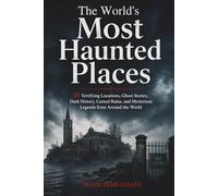 The World’s Most Haunted Places: 10 Terrifying Locations, Ghost Stories, Dark History, Cursed Ruins, and Mysterious Legends from Around the World