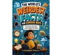 The World’s Weirdest Facts for Curious Boys: Bizarre Places, Wild Science, and the Strange Truths About Everyday Life Nobody Ever Explained (The World's Curiously True Series)