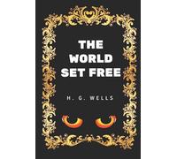 The World Set Free: By H. G. Wells - Illustrated