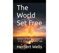 The World Set Free: Visions of War and Hope in H. G. Wells’ Prophetic Tale