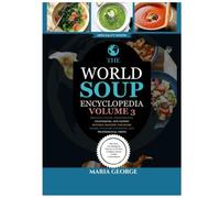 The World Soup Encyclopedia: Volume 3: Specialty Soups, Professional Techniques, and Expert Kitchen Mastery for Home Cooks, Culinary Students, and Professional Chefs
