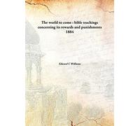 The world to come : bible teachings concerning its rewards and punishments 1884 [Hardcover]