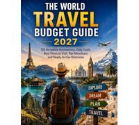 THE WORLD TRAVEL BUDGET GUIDE 2027: 120 Incredible Destinations, Daily Costs, Best Times to Visit, Top Attractions and Ready-to-Use Itineraries