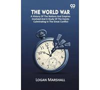 The World War: A History Of The Nations And Empires Involved And A Study Of The Events Culminating In The Great Conflict