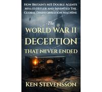 The World War II Deception That Never Ended: How Britain's MI5 Double Agents Misled Hitler and Invented Global Disinformation Machine