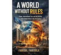 The World Without Rules.: POWER INTERNATIONAL LAW, AND THE DECLINE OF THE GLOBAL ORDER IN THE 21st. century.