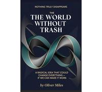 The World Without Trash: A Radical Idea That Could Change Everything - If We Can Make It Work (Nothing Truly Disappears)