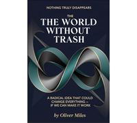 The World Without Trash: A Radical Idea That Could Change Everything - If We Can Make It Work (Nothing Truly Disappears)