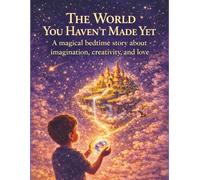The World You Haven’t Made Yet: A magical bedtime story about imagination, creativity, and love