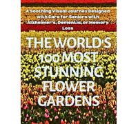 The World's 100 Most Stunning Flower Gardens: A Soothing Visual Journey Designed with Care for Seniors with Alzheimer’s, Dementia, or Memory Loss