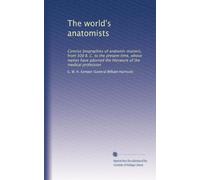 The world's anatomists: Concise biographies of anatomic masters, from 300 B. C. to the present time, whose names have adorned the literature of the medical profession