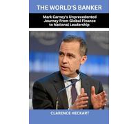 The World's Banker: Mark Carney's Unprecedented Journey From Global Finance to National Leadership