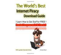 The World's Best Internet Piracy Download Guide:Learn How to Get Stuff for Free, Anonymous and in No Time at all: Learn How to Download Movies, Music & SW for FREE: Volume 2