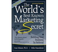 The World's Best Known Marketing Secret: Building Your Business By Referral