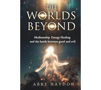 The Worlds Beyond: Mediumship Energy Healing and the battle between good and evil