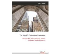 The World's Columbian Exposition: Chicago 1893, the White City, and the Making of Modern America