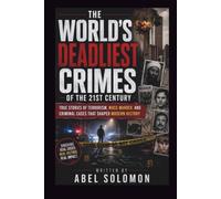 THE WORLD'S DEADLIEST CRIMES OF THE 21ST CENTURY: TRUE STORIES OF TERRORISM, MASS MURDER, AND CRIMINAL CASES THAT SHAPED MODERN HISTORY