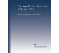 The world's fair, St. Louis, U. S. A., 1904: Celebrating the centennial of the Louisiana purchase