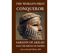 The World's First Conqueror: Sargon of Akkad and the Birth of Empire