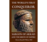 The World's First Conqueror: Sargon of Akkad and the Birth of Empire