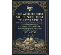 The World's First Multinational Corporation: From the Golden Age of Dutch Trade to the Fall of an Empire (1602 - 1799)